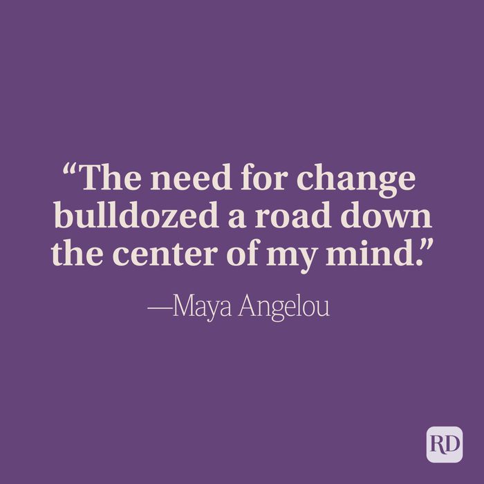 "The need for change bulldozed a road down the center of my mind." -Maya Angelou