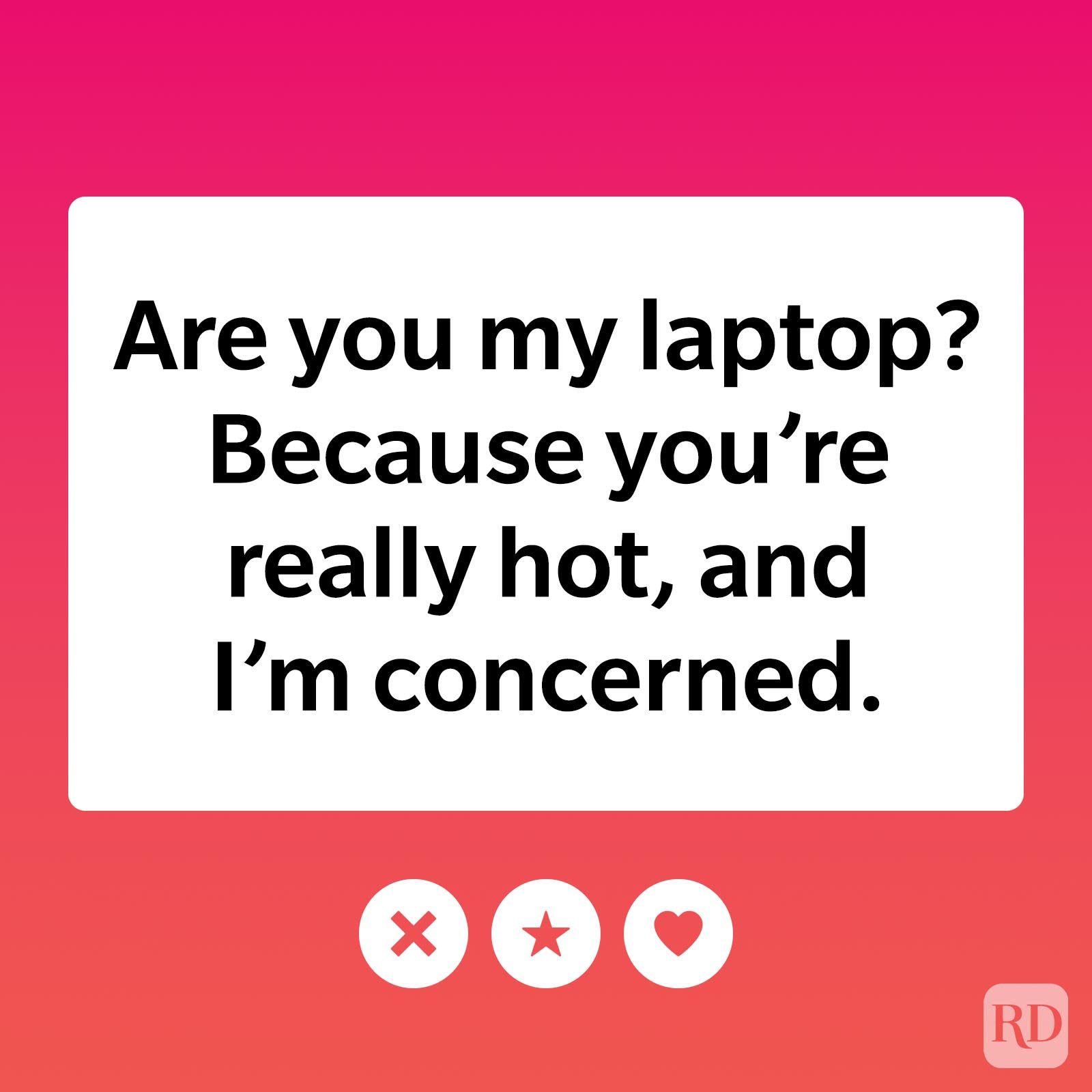 Are you my laptop? Because you're really hot, and I'm concerned.